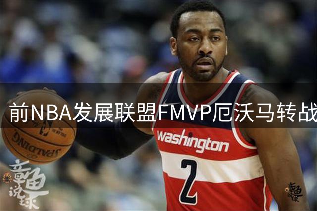 前NBA发展联盟FMVP厄沃马转战欧洲 2年合约加盟西甲劲旅巴塞罗那