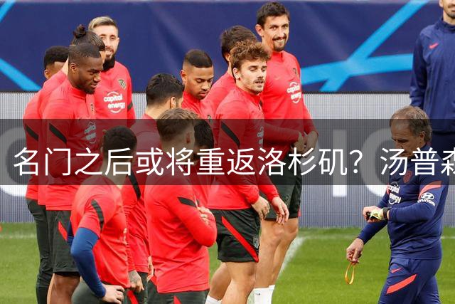 名门之后或将重返洛杉矶？汤普森父子联手推动转会大戏