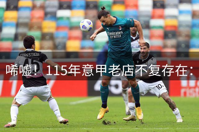 唏嘘！115年意甲老店不复存在：欠债1.5亿元被判破产 瓜帅曾效力过