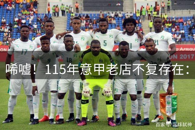 唏嘘！115年意甲老店不复存在：欠债1.5亿元被判破产 瓜帅曾效力过