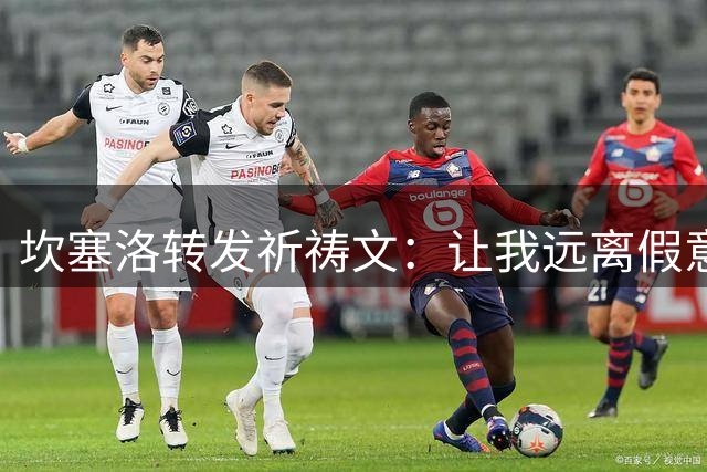 坎塞洛转发祈祷文：让我远离假意支持我，私下盼望我失败的人