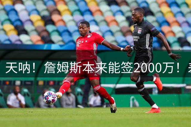 天呐！詹姆斯本来能签2000万！差点没走成！