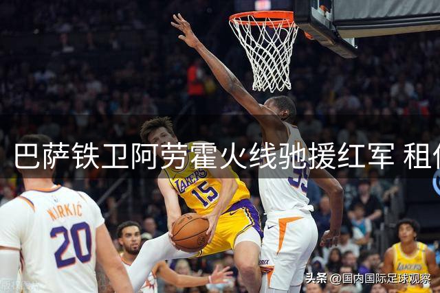 巴萨铁卫阿劳霍火线驰援红军 租借协议暗藏玄机