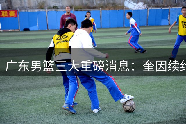 广东男篮三大重磅消息：奎因续约，徐杰冲击顶薪，周鹏新职务敲定