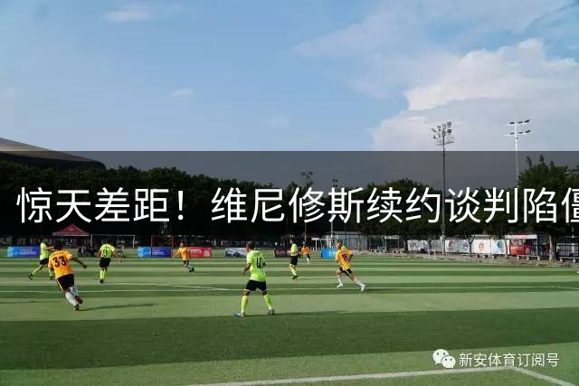 惊天差距！维尼修斯续约谈判陷僵局 皇马2200万报价难填巴西飞翼胃口