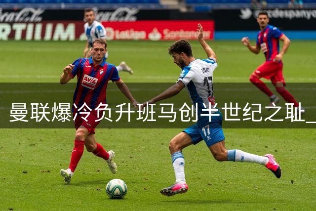 曼联爆冷负升班马创半世纪之耻 卡里克首秀遭遇滑铁卢