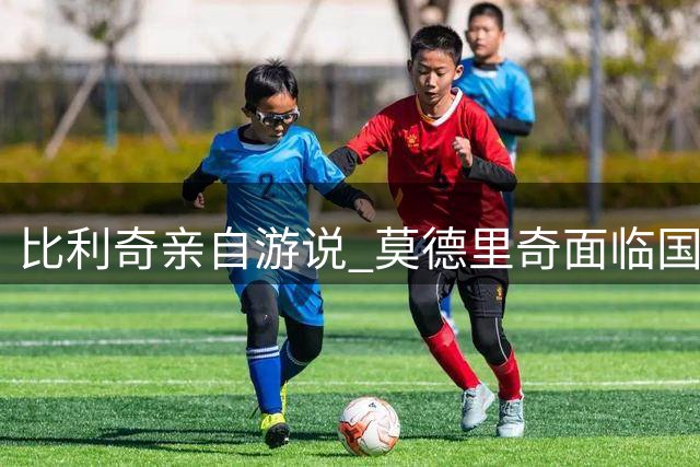 比利奇亲自游说 莫德里奇面临国家队关键抉择