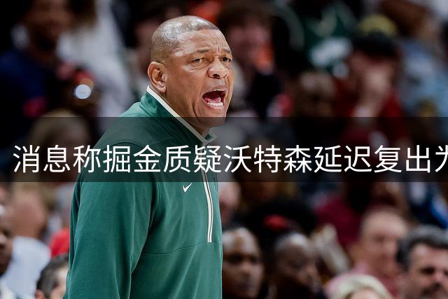 消息称掘金质疑沃特森延迟复出为保合同
