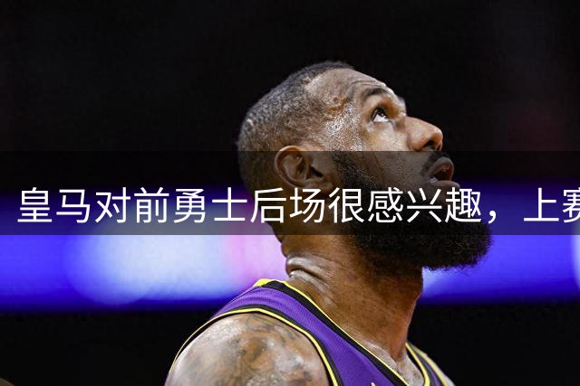 皇马对前勇士后场很感兴趣，上赛季他在CBA青岛队的表现非常一般