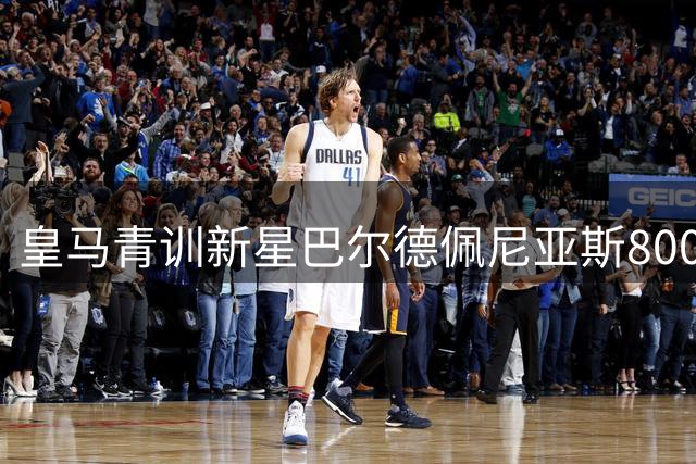 皇马青训新星巴尔德佩尼亚斯800万欧加盟紫百合 银河战舰保留半数未来收益