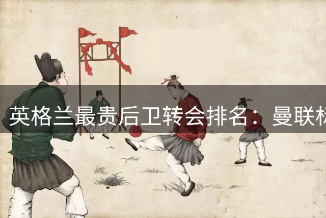 英格兰最贵后卫转会排名：曼联标王领跑 枪手新援跻身前三