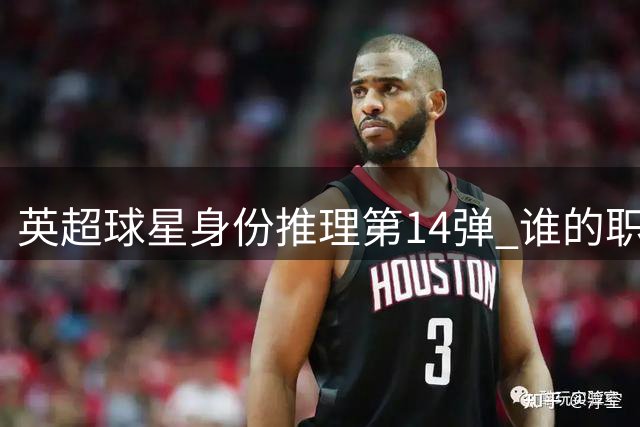 英超球星身份推理第14弹 谁的职业生涯藏在这组线索中？