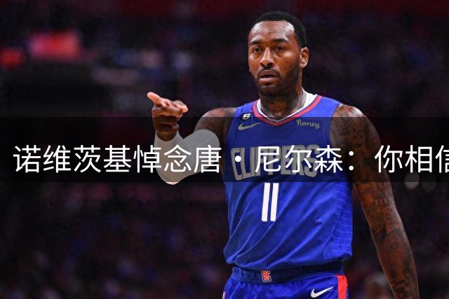 诺维茨基悼念唐·尼尔森：你相信我，在我意识到之前就看到了我的可能