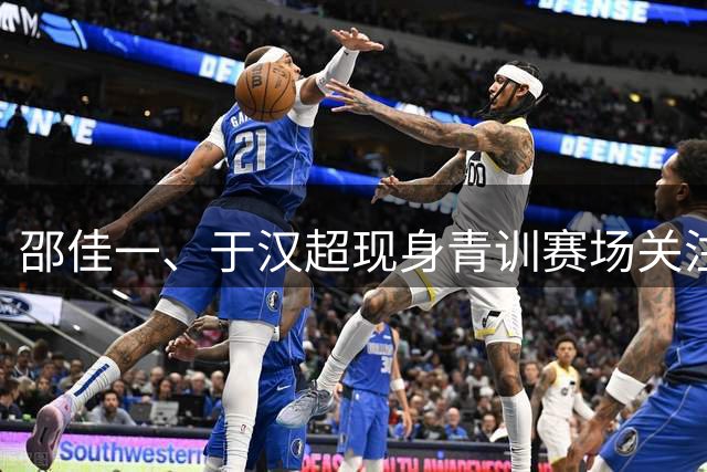 邵佳一、于汉超现身青训赛场关注年轻球员表现