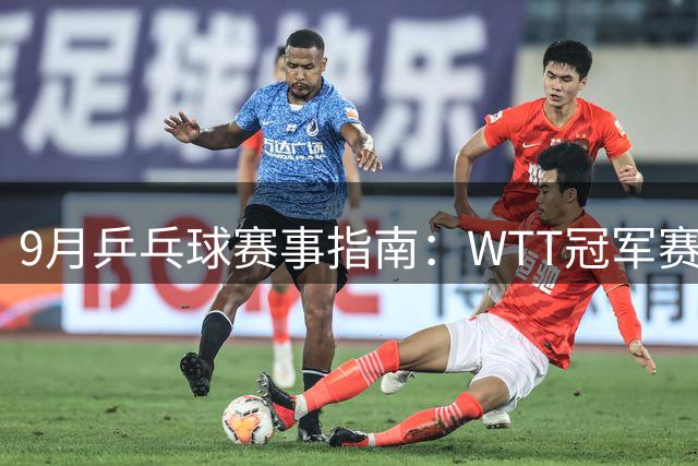 9月乒乓球赛事指南：WTT冠军赛与亚运盛会接踵而至 王楚钦复出引关注