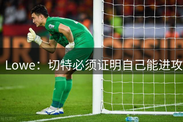 Lowe：切特必须证明自己能进攻 要么成为司机&要么成为本·西蒙斯